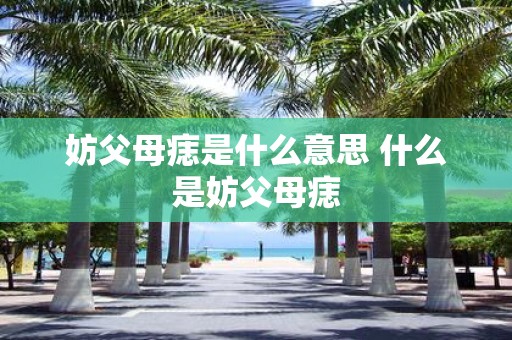 妨父母痣是什么意思 什么是妨父母痣