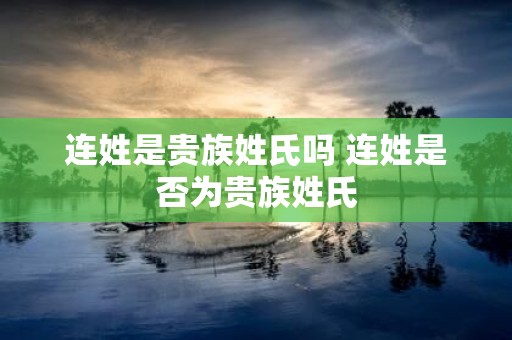 连姓是贵族姓氏吗 连姓是否为贵族姓氏