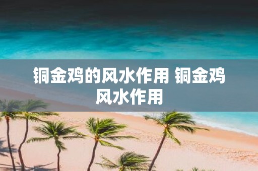 铜金鸡的风水作用 铜金鸡风水作用