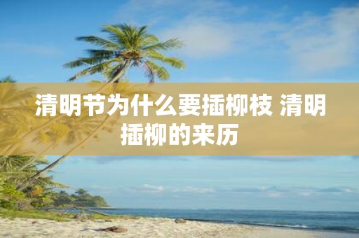 清明节为什么要插柳枝 清明插柳的来历