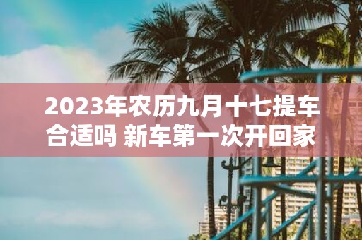 2025年农历九月十七提车合适吗 新车第一次开回家风俗