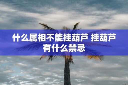 什么属相不能挂葫芦 挂葫芦有什么禁忌