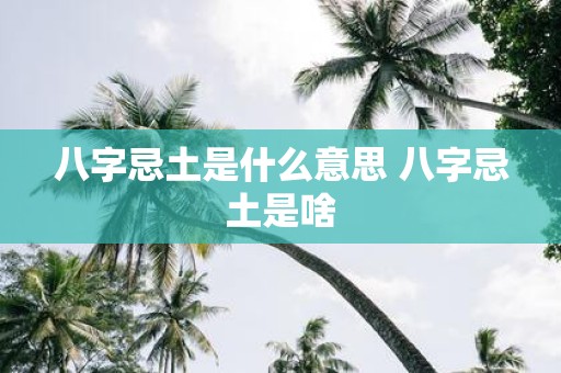 八字忌土是什么意思 八字忌土是啥