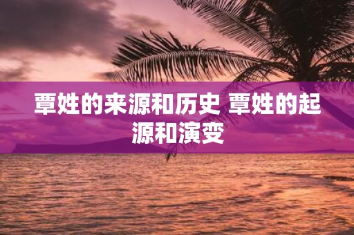 覃姓的来源和历史 覃姓的起源和演变