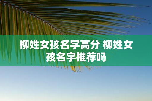 柳姓女孩名字高分 柳姓女孩名字推荐吗