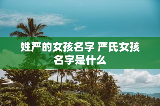 姓严的女孩名字 严氏女孩名字是什么