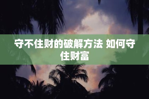 守不住财的破解方法 如何守住财富