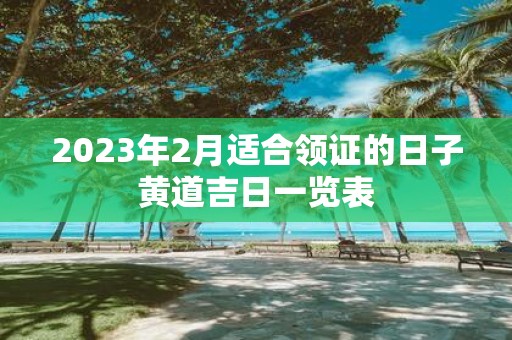 2025年2月适合领证的日子黄道吉日一览表