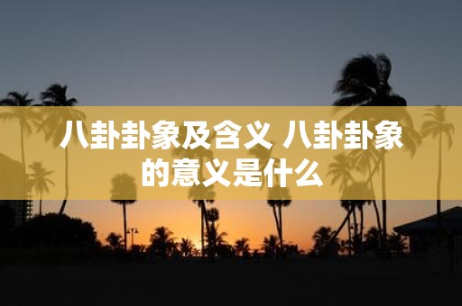 八卦卦象及含义 八卦卦象的意义是什么
