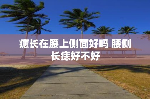 痣长在腰上侧面好吗 腰侧长痣好不好