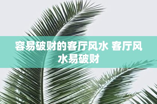 容易破财的客厅风水 客厅风水易破财