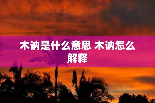 木讷是什么意思 木讷怎么解释