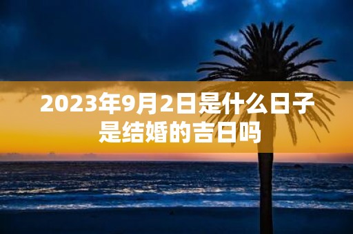 2025年9月2日是什么日子 是结婚的吉日吗