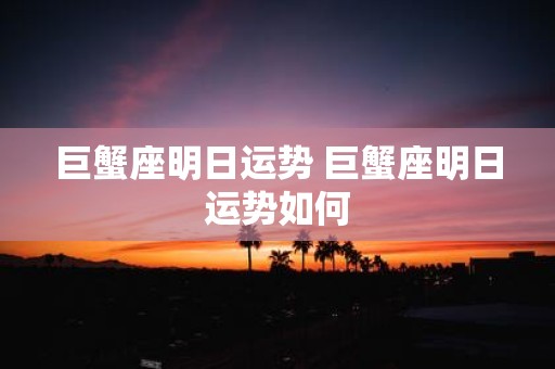 巨蟹座明日运势 巨蟹座明日运势如何