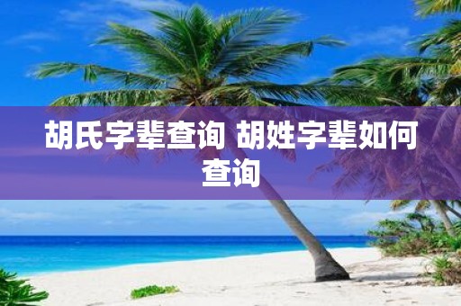 胡氏字辈查询 胡姓字辈如何查询