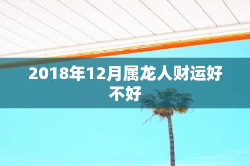2018年12月属龙人财运好不好