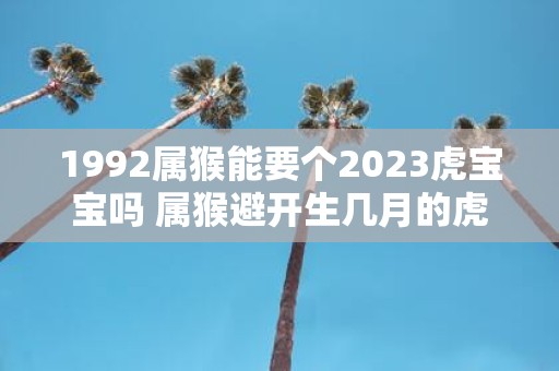 1992属猴能要个2025虎宝宝吗 属猴避开生几月的虎