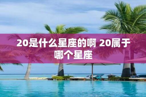 20是什么星座的啊 20属于哪个星座
