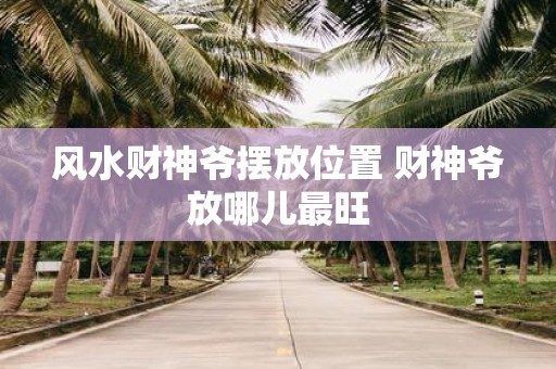 风水财神爷摆放位置 财神爷放哪儿最旺