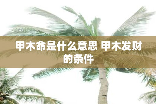 甲木命是什么意思 甲木发财的条件