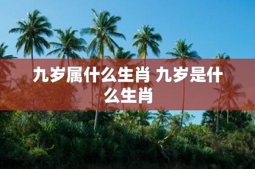 九岁属什么生肖 九岁是什么生肖