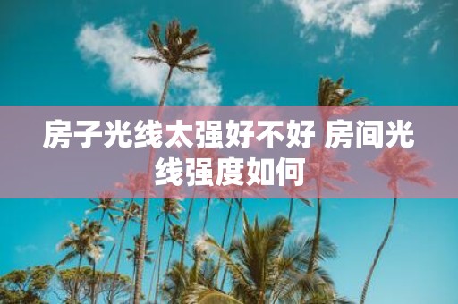 房子光线太强好不好 房间光线强度如何