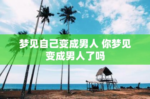 梦见自己变成男人 你梦见变成男人了吗