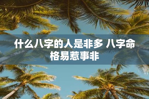 什么八字的人是非多 八字命格易惹事非
