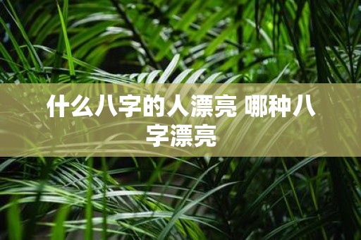 什么八字的人漂亮 哪种八字漂亮