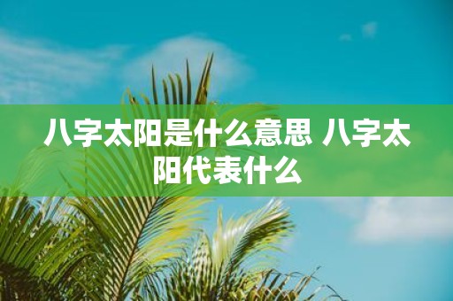 八字太阳是什么意思 八字太阳代表什么