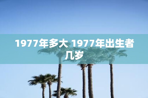 1977年多大 1977年出生者几岁