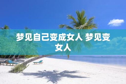 梦见自己变成女人 梦见变女人