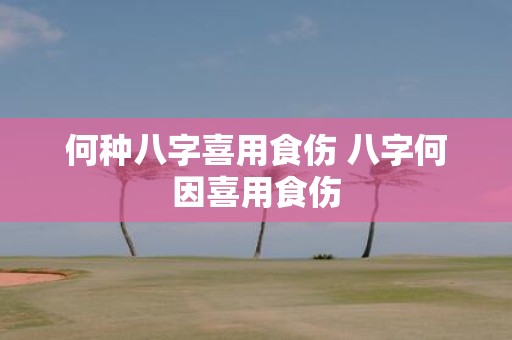 何种八字喜用食伤 八字何因喜用食伤