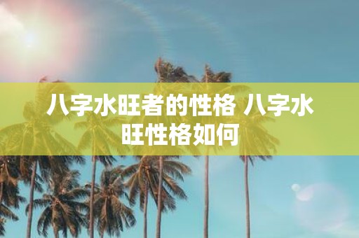 八字水旺者的性格 八字水旺性格如何