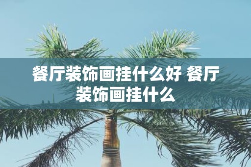 餐厅装饰画挂什么好 餐厅装饰画挂什么