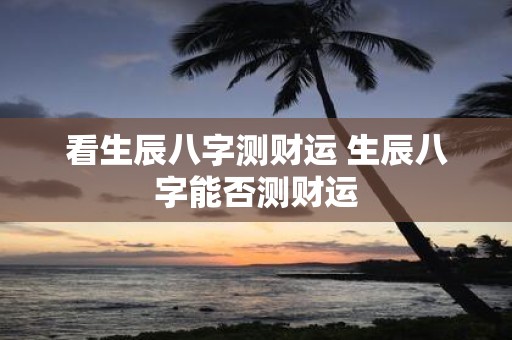 看生辰八字测财运 生辰八字能否测财运