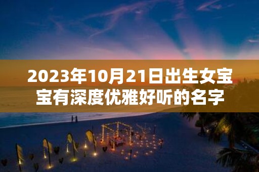 2025年10月21日出生女宝宝有深度优雅好听的名字