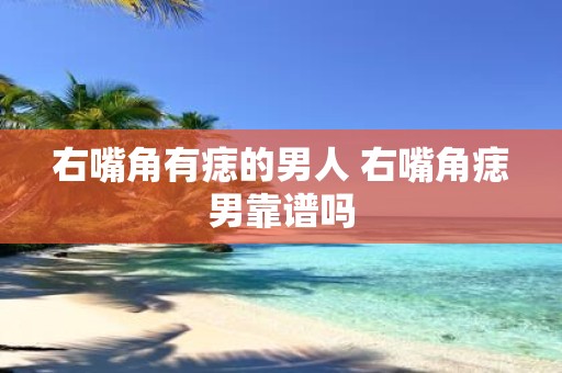 右嘴角有痣的男人 右嘴角痣男靠谱吗