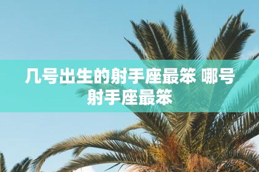 几号出生的射手座最笨 哪号射手座最笨