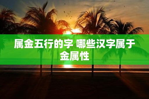 属金五行的字 哪些汉字属于金属性