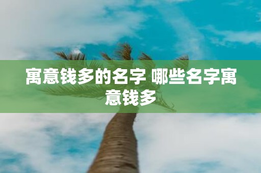 寓意钱多的名字 哪些名字寓意钱多