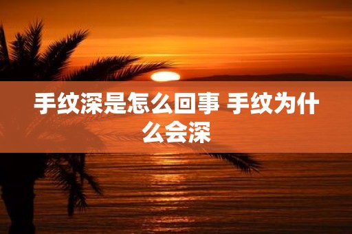 手纹深是怎么回事 手纹为什么会深