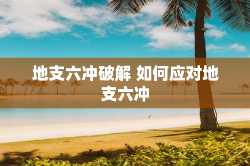 地支六冲破解 如何应对地支六冲