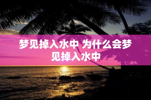 梦见掉入水中 为什么会梦见掉入水中