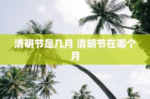 清明节是几月 清明节在哪个月