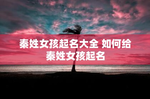秦姓女孩起名大全 如何给秦姓女孩起名