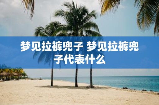 梦见拉裤兜子 梦见拉裤兜子代表什么