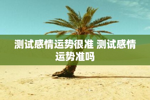 测试感情运势很准 测试感情运势准吗