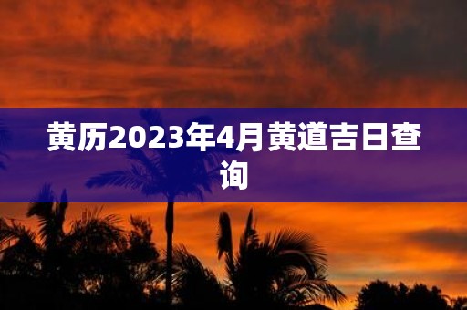黄历2025年4月黄道吉日查询