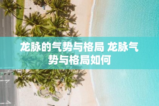 龙脉的气势与格局 龙脉气势与格局如何